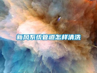 常見問題新風(fēng)系統(tǒng)管道怎樣清洗