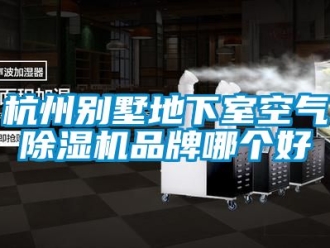 企業新聞杭州別墅地下室空氣除濕機品牌哪個好