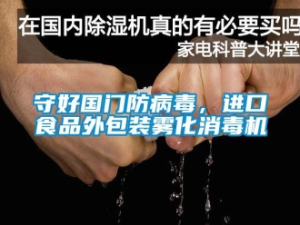 知識(shí)百科守好國(guó)門(mén)防病毒，進(jìn)口食品外包裝霧化消毒機(jī)