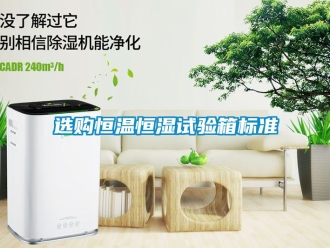 知識百科選購恒溫恒濕試驗箱標準