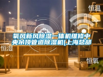 常見問題氧風新風除濕一體機維修中央吊頂管道除濕機(上海總部