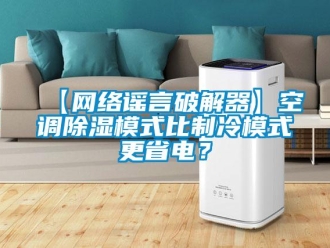 企業(yè)新聞【網(wǎng)絡(luò)謠言破解器】空調(diào)除濕模式比制冷模式更省電？