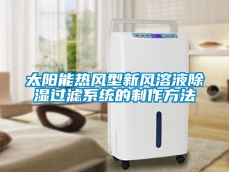 行業新聞太陽能熱風型新風溶液除濕過濾系統的制作方法
