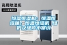 恒溫恒濕機：恒溫恒濕箱；恒溫恒濕機 維護及維修小常識