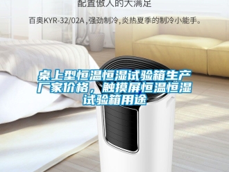 知識百科桌上型恒溫恒濕試驗箱生產廠家價格，觸摸屏恒溫恒濕試驗箱用途
