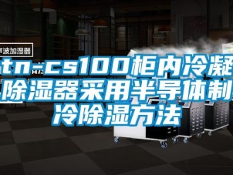 企業(yè)新聞tn-cs100柜內(nèi)冷凝除濕器采用半導(dǎo)體制冷除濕方法