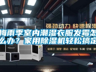 常見(jiàn)問(wèn)題梅雨季室內(nèi)潮濕衣服發(fā)霉怎么辦？家用除濕機(jī)輕松搞定