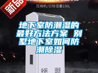 企業(yè)新聞地下室防潮濕的最好方法方案 別墅地下室如何防潮除濕