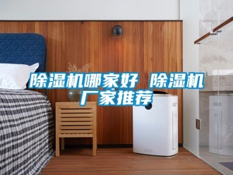 企業(yè)新聞除濕機(jī)哪家好 除濕機(jī)廠家推薦