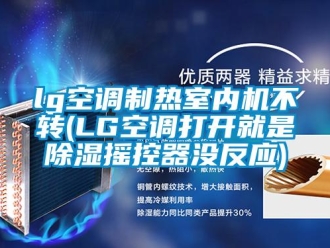 企業新聞lg空調制熱室內機不轉(LG空調打開就是除濕搖控器沒反應)