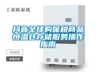 知識百科抖音全球購保稅商品恒溫倉存儲服務操作指南