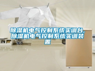 行業(yè)新聞除濕機(jī)電氣控制系統(tǒng)實(shí)訓(xùn)臺(tái),除濕機(jī)電氣控制系統(tǒng)實(shí)訓(xùn)裝置