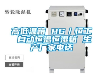 知識百科高低溫箱 HG／恒工 自動恒溫恒濕箱 生產廠家電話