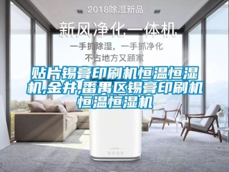 知識百科貼片錫膏印刷機恒溫恒濕機,金井,番禺區錫膏印刷機恒溫恒濕機