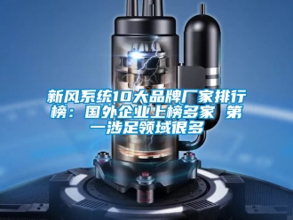 企業(yè)新聞新風(fēng)系統(tǒng)10大品牌廠家排行榜：國外企業(yè)上榜多家 第一涉足領(lǐng)域很多