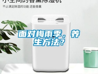行業(yè)新聞面對(duì)梅雨季，養(yǎng)生方法？