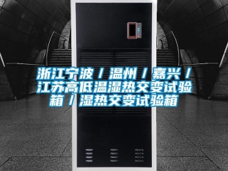 常見問題浙江寧波／溫州／嘉興／江蘇高低溫濕熱交變試驗箱／濕熱交變試驗箱
