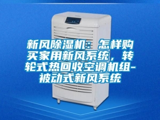 常見問題新風除濕機：怎樣購買家用新風系統，轉輪式熱回收空調機組-被動式新風系統