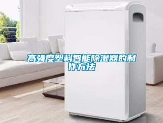 行業(yè)新聞高強(qiáng)度塑料智能除濕器的制作方法