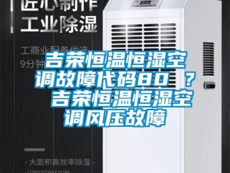 知識(shí)百科吉榮恒溫恒濕空調(diào)故障代碼80 ？ 吉榮恒溫恒濕空調(diào)風(fēng)壓故障