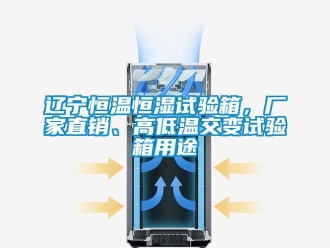 知識百科遼寧恒溫恒濕試驗箱，廠家直銷、高低溫交變試驗箱用途