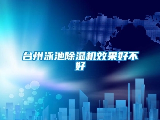 行業(yè)新聞臺州泳池除濕機(jī)效果好不好