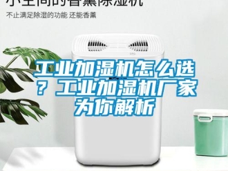 常見問題工業加濕機怎么選？工業加濕機廠家為你解析