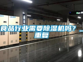 行業(yè)新聞食品行業(yè)需要除濕機嗎？_重復