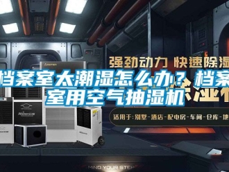 企業新聞檔案室太潮濕怎么辦？檔案室用空氣抽濕機