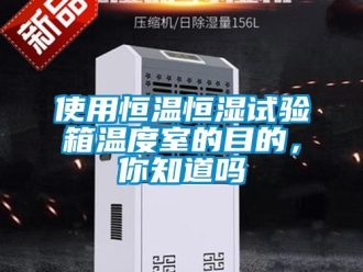 知識百科使用恒溫恒濕試驗箱溫度室的目的，你知道嗎