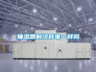 企業新聞抽濕跟制冷耗電一樣嗎