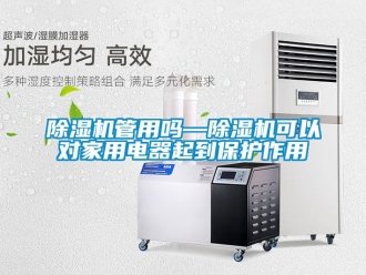常見問題除濕機管用嗎—除濕機可以對家用電器起到保護作用