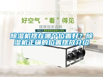 企業(yè)新聞除濕機(jī)擺在哪個(gè)位置好？除濕機(jī)正確的位置擺放介紹