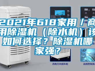 常見問題2021年618家用／商用除濕機（除水機）該如何選擇？除濕機哪家強？