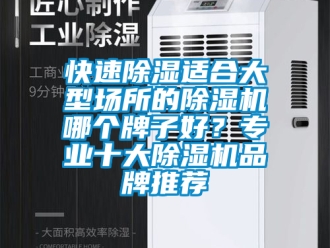 企業(yè)新聞快速除濕適合大型場所的除濕機(jī)哪個(gè)牌子好？專業(yè)十大除濕機(jī)品牌推薦