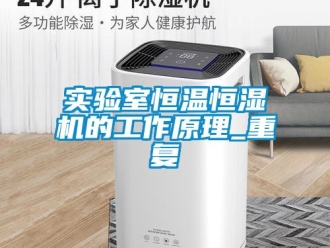 知識百科實驗室恒溫恒濕機的工作原理_重復