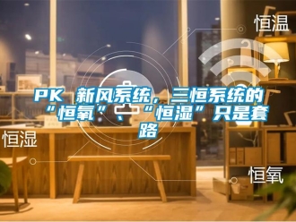 常見問題PK 新風(fēng)系統(tǒng)，三恒系統(tǒng)的“恒氧”、“恒濕”只是套路