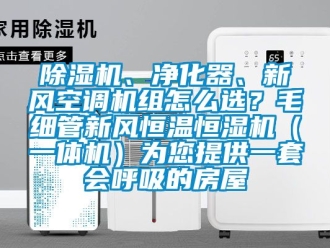 常見問題除濕機、凈化器、新風空調機組怎么選？毛細管新風恒溫恒濕機（一體機）為您提供一套會呼吸的房屋