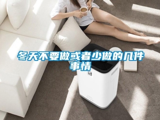 企業(yè)新聞冬天不要做或者少做的幾件事情