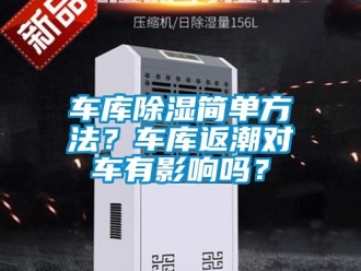 企業(yè)新聞車(chē)庫(kù)除濕簡(jiǎn)單方法？車(chē)庫(kù)返潮對(duì)車(chē)有影響嗎？