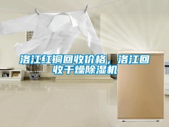 企業新聞洛江紅銅回收價格，洛江回收干燥除濕機