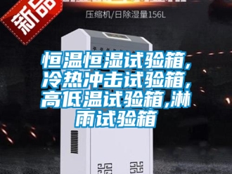 知識百科恒溫恒濕試驗箱,冷熱沖擊試驗箱,高低溫試驗箱,淋雨試驗箱