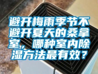 常見問題避開梅雨季節(jié)不避開夏天的桑拿室，哪種室內(nèi)除濕方法最有效？