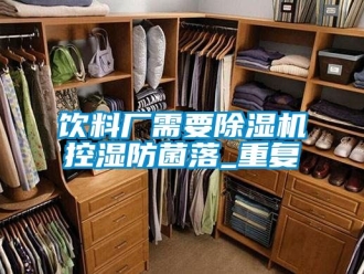 行業(yè)新聞飲料廠需要除濕機控濕防菌落_重復