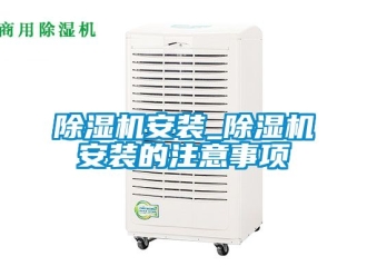企業(yè)新聞除濕機(jī)安裝_除濕機(jī)安裝的注意事項