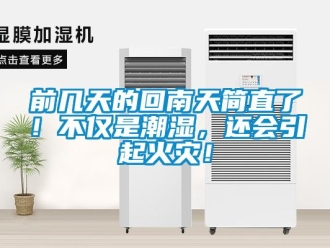 行業新聞前幾天的回南天簡直了！不僅是潮濕，還會引起火災！