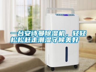 企業新聞一臺安詩曼除濕機，輕輕松松趕走潮濕守候美好
