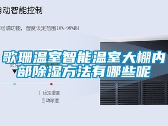 企業新聞歌珊溫室智能溫室大棚內部除濕方法有哪些呢