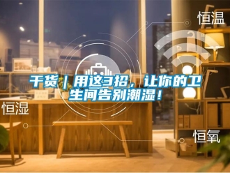 企業(yè)新聞干貨｜用這3招，讓你的衛(wèi)生間告別潮濕！