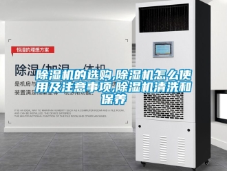 企業(yè)新聞除濕機的選購,除濕機怎么使用及注意事項,除濕機清洗和保養(yǎng)